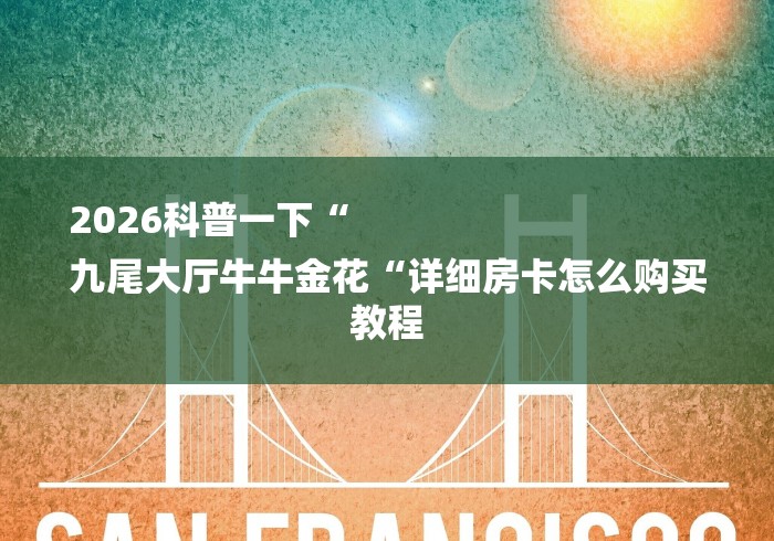 2026科普一下“
九尾大厅牛牛金花“详细房卡怎么购买教程