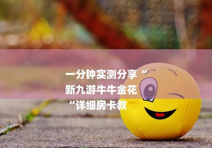 一分钟实测分享“
新九游牛牛金花
“详细房卡教