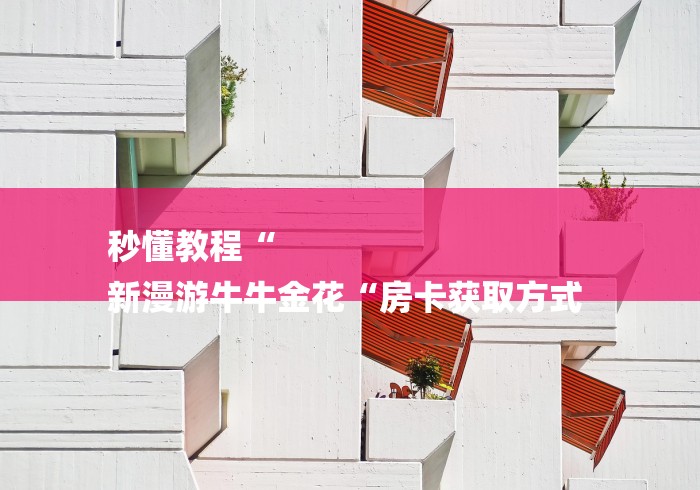 秒懂教程“
新漫游牛牛金花“房卡获取方式 