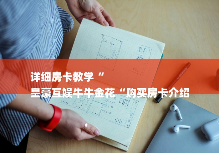 详细房卡教学“
皇豪互娱牛牛金花“购买房卡介绍