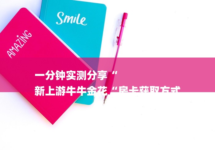 一分钟实测分享“
新上游牛牛金花“房卡获取方式