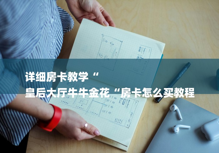 详细房卡教学“
皇后大厅牛牛金花“房卡怎么买教程 详细房卡教学“
皇后大厅牛牛金花“房卡怎么买教程