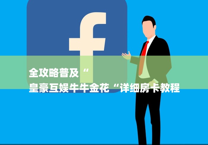 全攻略普及“
皇豪互娱牛牛金花“详细房卡教程
