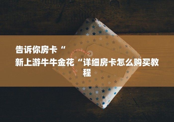 告诉你房卡“
新上游牛牛金花“详细房卡怎么购买教程