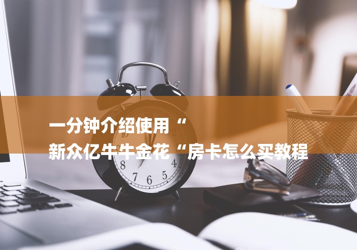 一分钟介绍使用“
新众亿牛牛金花“房卡怎么买教程