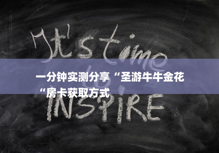 一分钟实测分享“圣游牛牛金花
“房卡获取方式 