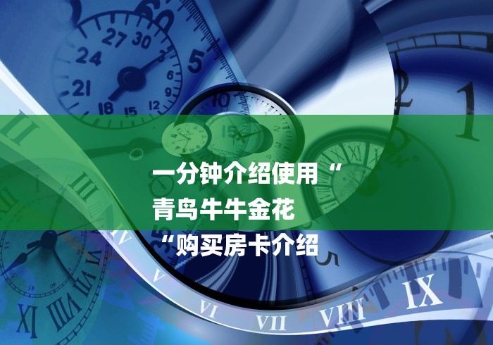 一分钟介绍使用“
青鸟牛牛金花
“购买房卡介绍 一分钟介绍使用“
青鸟牛牛金花
“购买房卡介绍