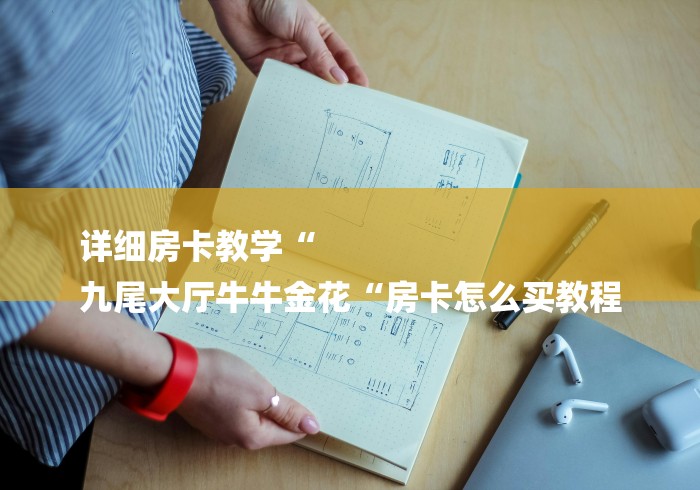 详细房卡教学“
九尾大厅牛牛金花“房卡怎么买教程