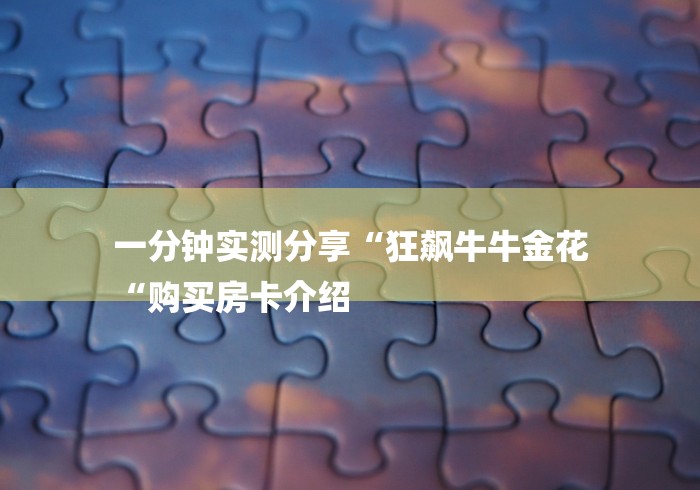 一分钟实测分享“狂飙牛牛金花
“购买房卡介绍