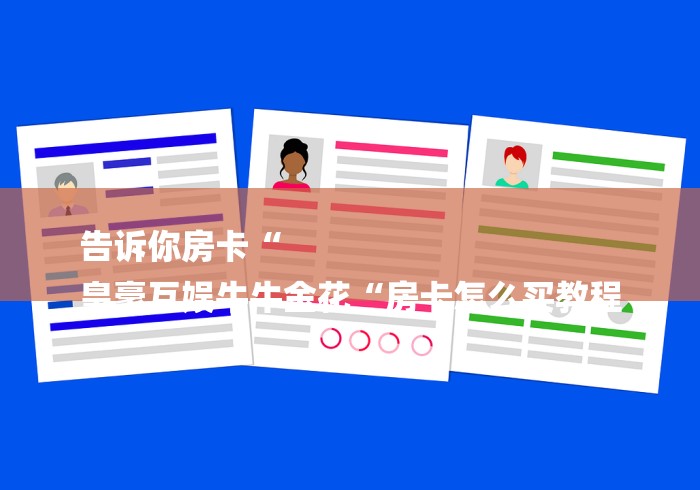 告诉你房卡“
皇豪互娱牛牛金花“房卡怎么买教程