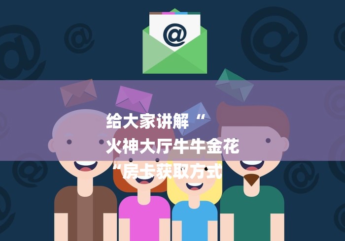 给大家讲解“
火神大厅牛牛金花
“房卡获取方式 