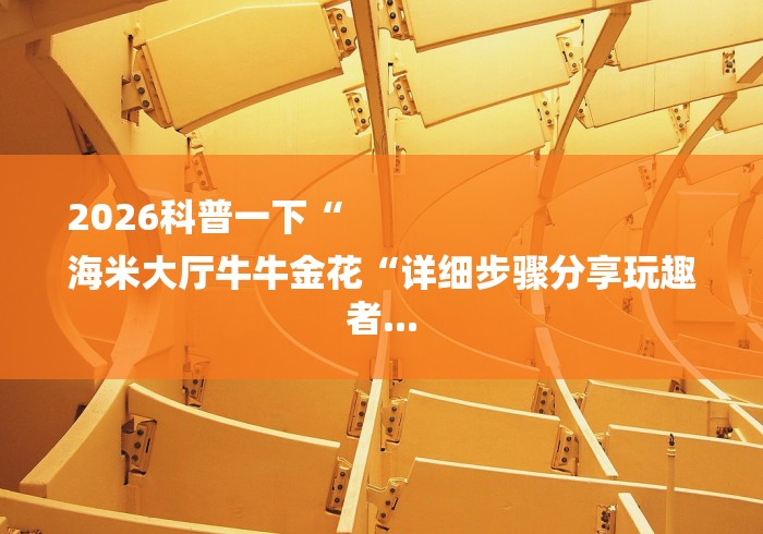 2026科普一下“
海米大厅牛牛金花“详细步骤分享玩趣者...