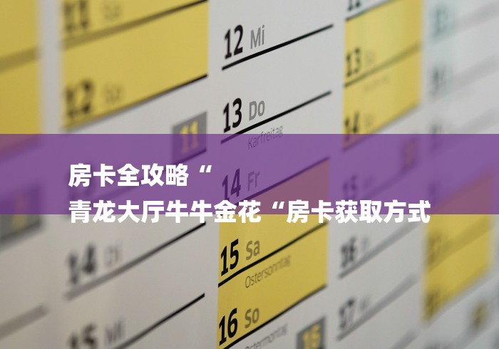 房卡全攻略“
青龙大厅牛牛金花“房卡获取方式
