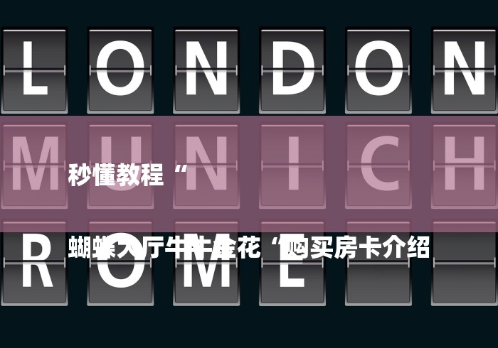 秒懂教程“
蝴蝶大厅牛牛金花“购买房卡介绍 秒懂教程“
蝴蝶大厅牛牛金花“购买房卡介绍