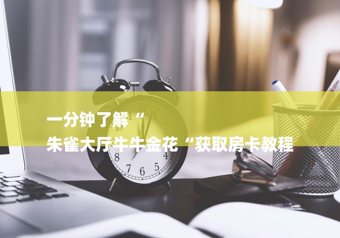 一分钟了解“
朱雀大厅牛牛金花“获取房卡教程