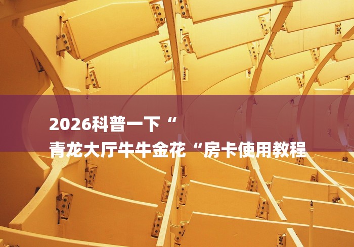 2026科普一下“
青龙大厅牛牛金花“房卡使用教程