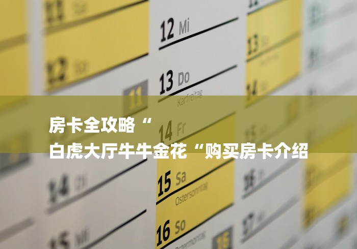 房卡全攻略“
白虎大厅牛牛金花“购买房卡介绍