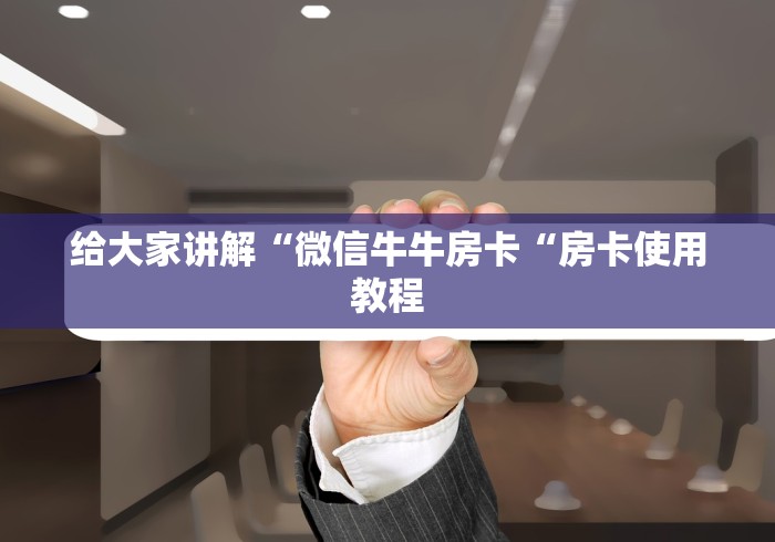 给大家讲解“微信牛牛房卡“房卡使用教程