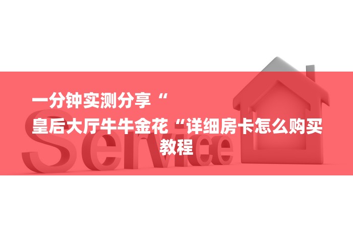 一分钟实测分享“
皇后大厅牛牛金花“详细房卡怎么购买教程