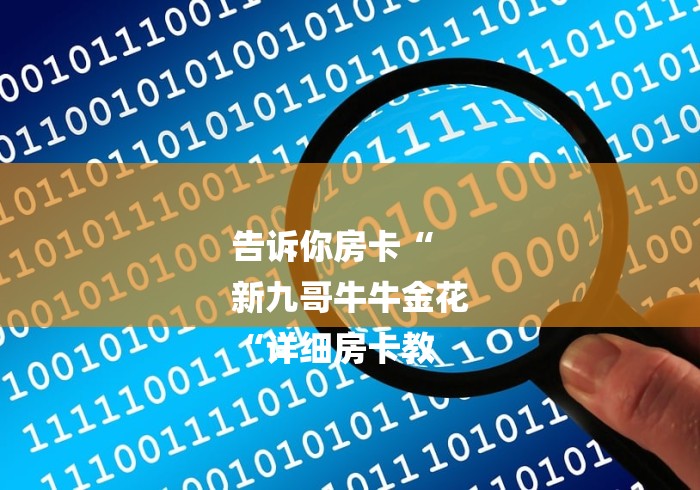 告诉你房卡“
新九哥牛牛金花
“详细房卡教