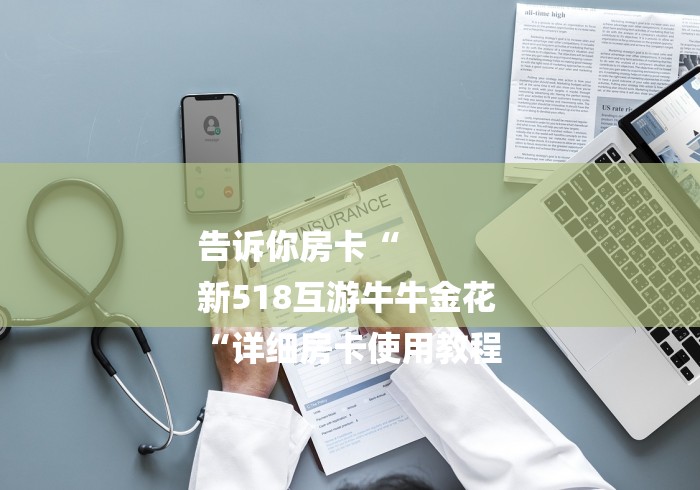 告诉你房卡“
新518互游牛牛金花
“详细房卡使用教程 告诉你房卡“
新518互游牛牛金花
“详细房卡使用教程