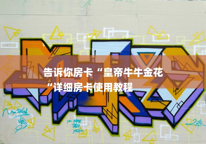告诉你房卡“皇帝牛牛金花
“详细房卡使用教程