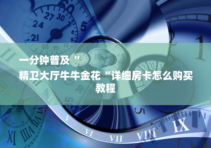 一分钟普及“
精卫大厅牛牛金花“详细房卡怎么购买教程