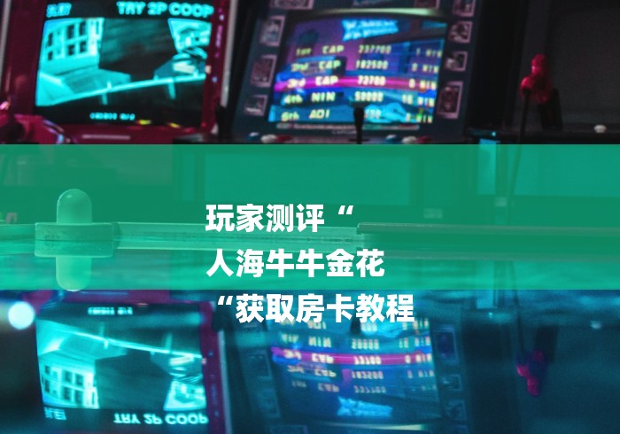 玩家测评“
人海牛牛金花
“获取房卡教程