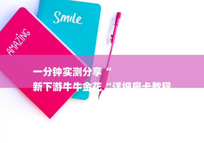 一分钟实测分享“
新下游牛牛金花“详细房卡教程