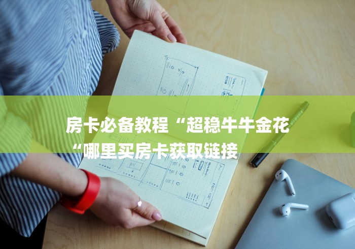 房卡必备教程“超稳牛牛金花
“哪里买房卡获取链接