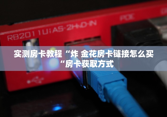 实测房卡教程“炸 金花房卡链接怎么买“房卡获取方式