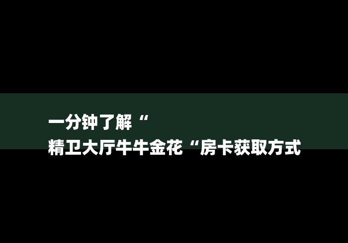 一分钟了解“
精卫大厅牛牛金花“房卡获取方式