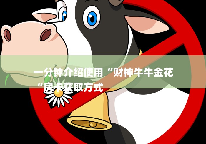 一分钟介绍使用“财神牛牛金花
“房卡获取方式 一分钟介绍使用“财神牛牛金花
“房卡获取方式