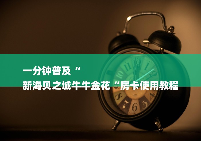 一分钟普及“
新海贝之城牛牛金花“房卡使用教程