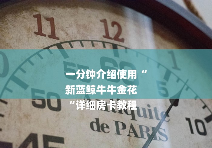一分钟介绍使用“
新蓝鲸牛牛金花
“详细房卡教程
