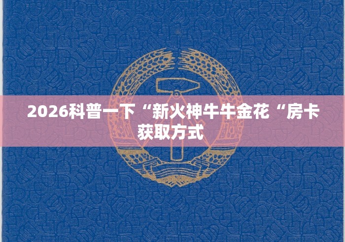 2026科普一下“新火神牛牛金花“房卡获取方式 2026科普一下“新火神牛牛金花“房卡获取方式