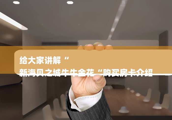 给大家讲解“
新海贝之城牛牛金花“购买房卡介绍