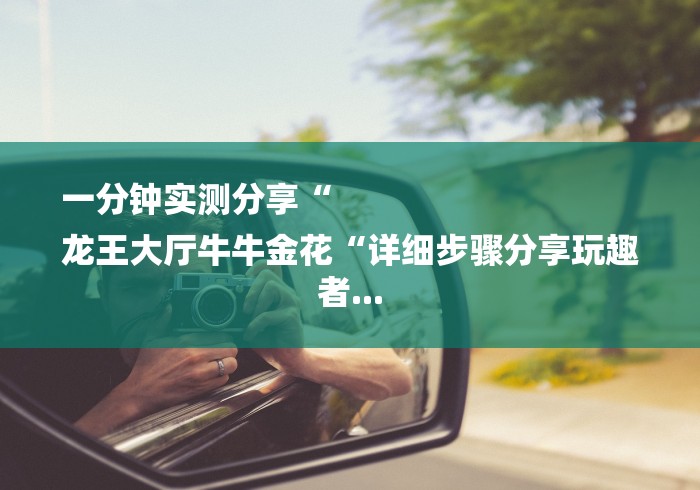 一分钟实测分享“
龙王大厅牛牛金花“详细步骤分享玩趣者...