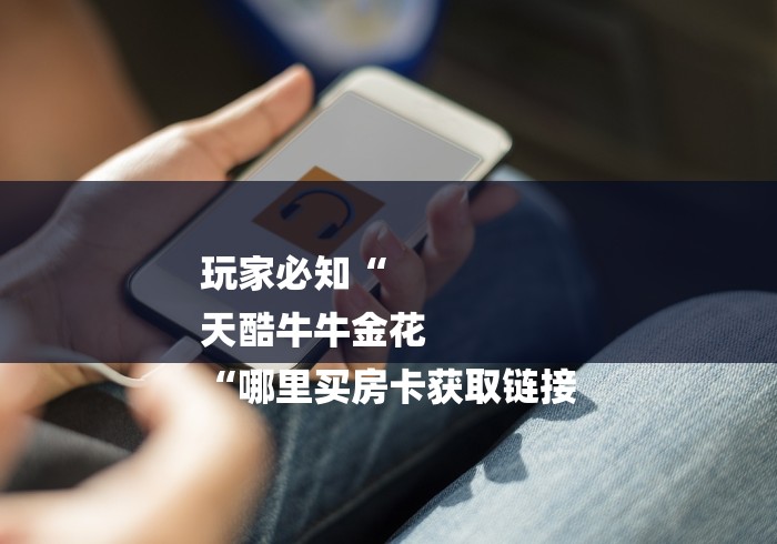 玩家必知“
天酷牛牛金花
“哪里买房卡获取链接