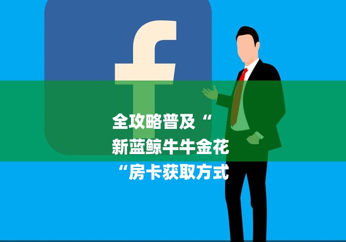 全攻略普及“
新蓝鲸牛牛金花
“房卡获取方式 全攻略普及“
新蓝鲸牛牛金花
“房卡获取方式