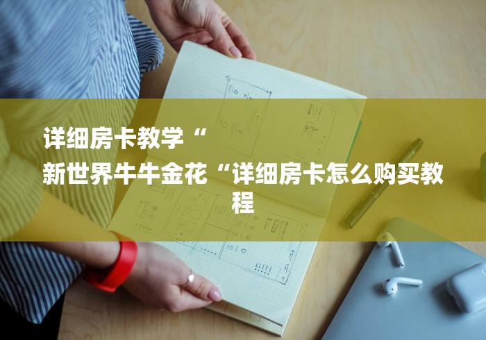 详细房卡教学“
新世界牛牛金花“详细房卡怎么购买教程