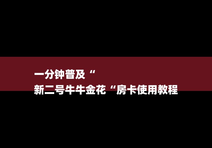 一分钟普及“
新二号牛牛金花“房卡使用教程