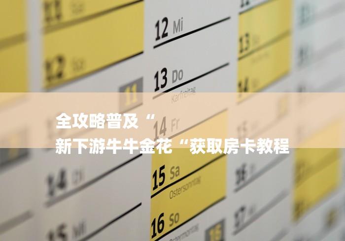 全攻略普及“
新下游牛牛金花“获取房卡教程