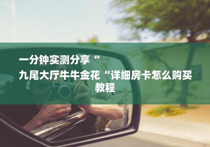 一分钟实测分享“
九尾大厅牛牛金花“详细房卡怎么购买教程