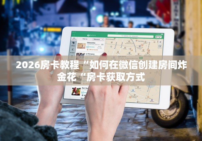 2026房卡教程“如何在微信创建房间炸 金花“房卡获取方式 