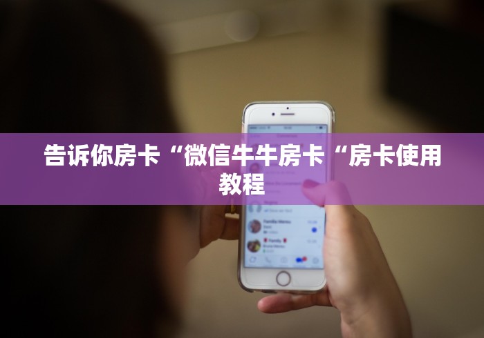 告诉你房卡“微信牛牛房卡“房卡使用教程 告诉你房卡“微信牛牛房卡“房卡使用教程