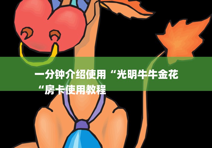 一分钟介绍使用“光明牛牛金花
“房卡使用教程 一分钟介绍使用“光明牛牛金花
“房卡使用教程