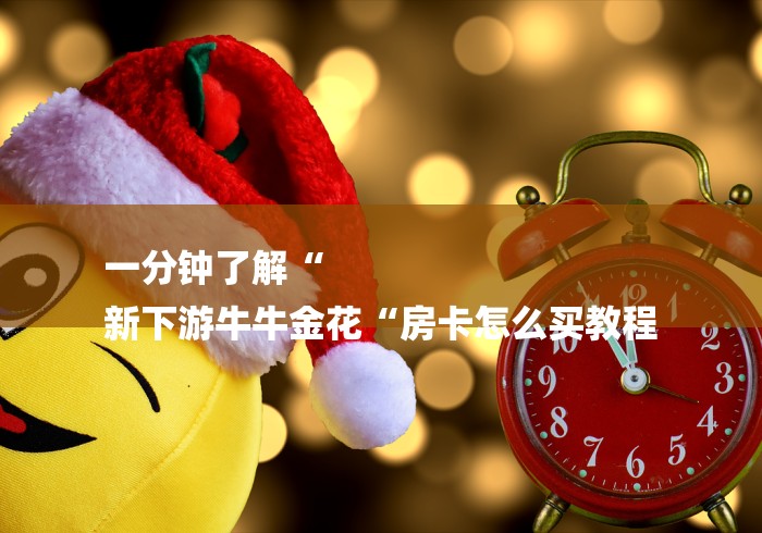 一分钟了解“
新下游牛牛金花“房卡怎么买教程