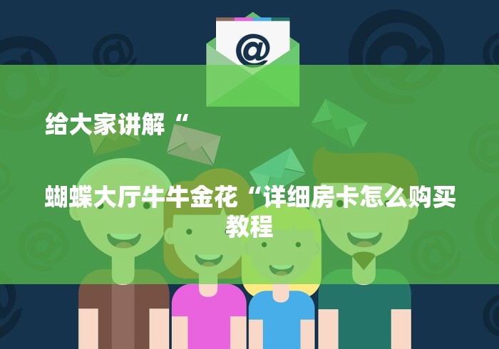 给大家讲解“

蝴蝶大厅牛牛金花“详细房卡怎么购买教程