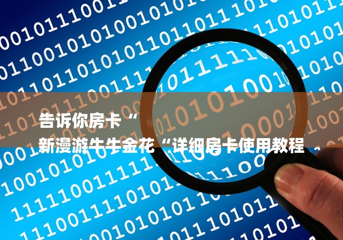 告诉你房卡“
新漫游牛牛金花“详细房卡使用教程